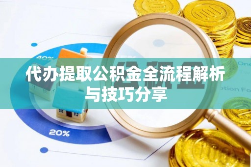 江东代办提取公积金全流程解析与技巧分享