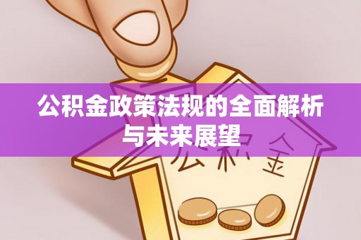 江东公积金政策法规的全面解析与未来展望