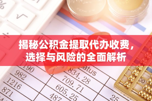 江东揭秘公积金提取代办收费，选择与风险的全面解析