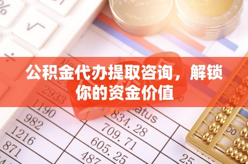 江东公积金代办提取咨询，解锁你的资金价值