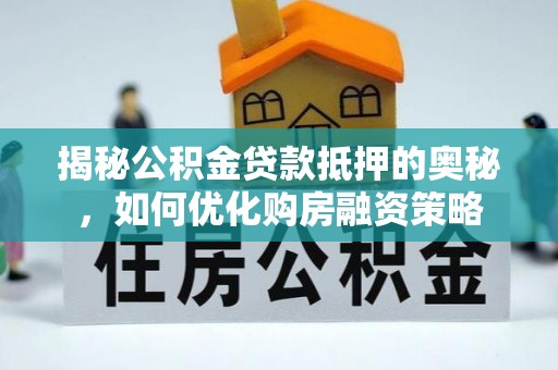 江东揭秘公积金贷款抵押的奥秘，如何优化购房融资策略