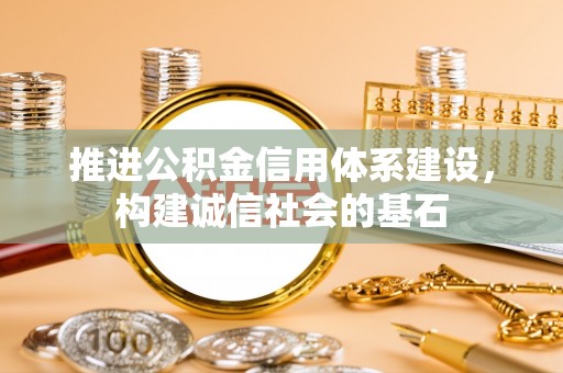 江东推进公积金信用体系建设，构建诚信社会的基石