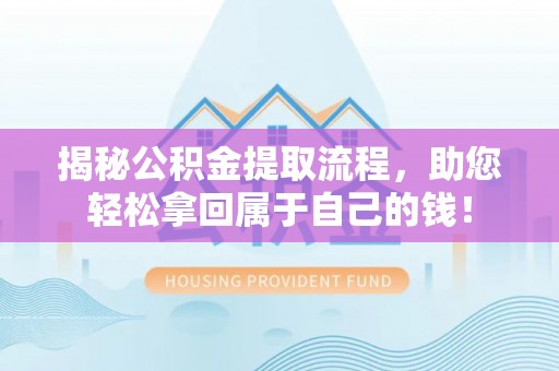 江东揭秘公积金提取流程，助您轻松拿回属于自己的钱！