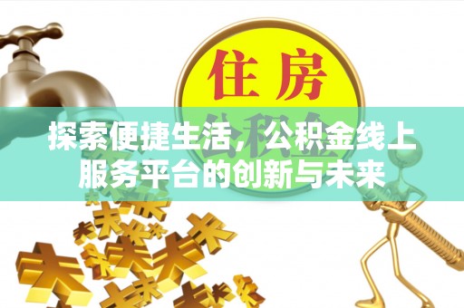 江东探索便捷生活，公积金线上服务平台的创新与未来