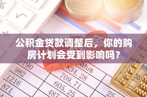 江东公积金贷款调整后，你的购房计划会受到影响吗？