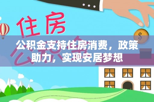 江东公积金支持住房消费，政策助力，实现安居梦想