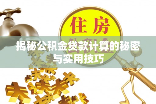 江东揭秘公积金贷款计算的秘密与实用技巧
