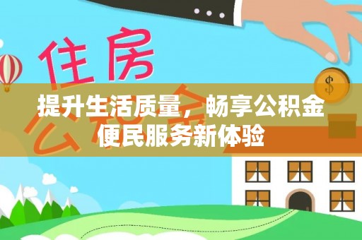 江东提升生活质量，畅享公积金便民服务新体验
