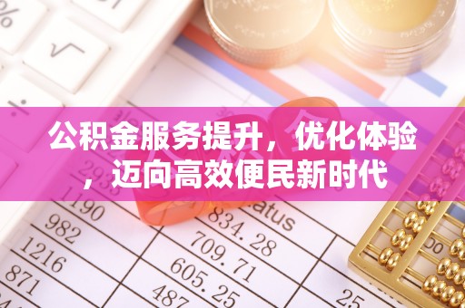江东公积金服务提升，优化体验，迈向高效便民新时代