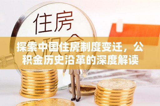江东探索中国住房制度变迁，公积金历史沿革的深度解读