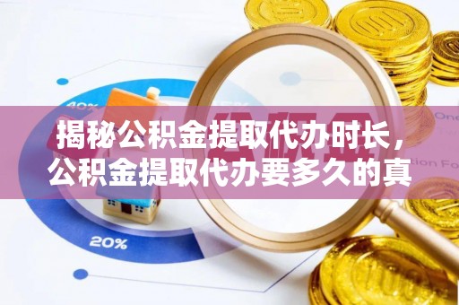 江东揭秘公积金提取代办时长，公积金提取代办要多久的真相与攻略