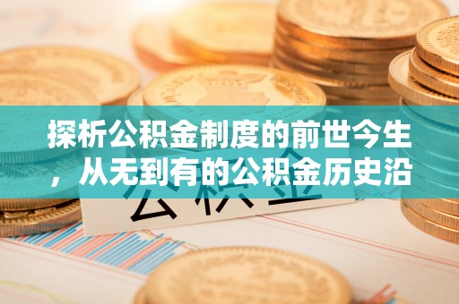 江东探析公积金制度的前世今生，从无到有的公积金历史沿革解析