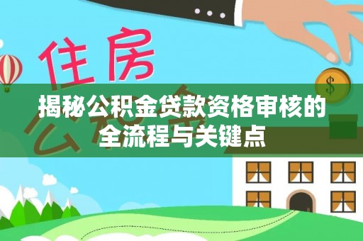 江东揭秘公积金贷款资格审核的全流程与关键点