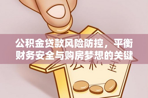 江东公积金贷款风险防控，平衡财务安全与购房梦想的关键