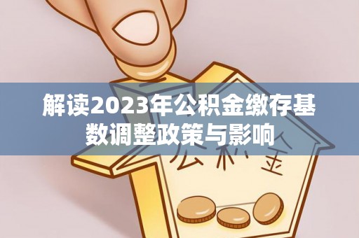 江东解读2023年公积金缴存基数调整政策与影响