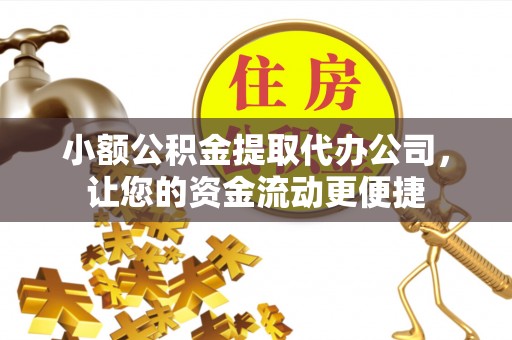 江东小额公积金提取代办公司，让您的资金流动更便捷