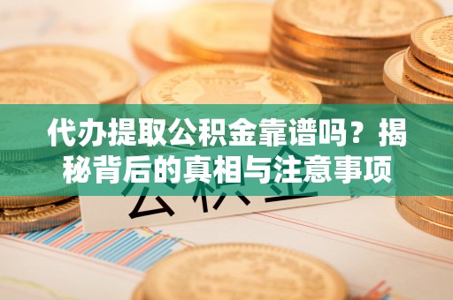 江东代办提取公积金靠谱吗？揭秘背后的真相与注意事项