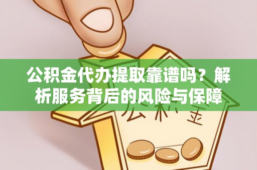 江东公积金代办提取靠谱吗？解析服务背后的风险与保障