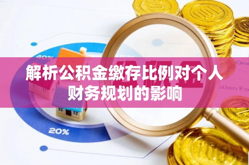 江东解析公积金缴存比例对个人财务规划的影响