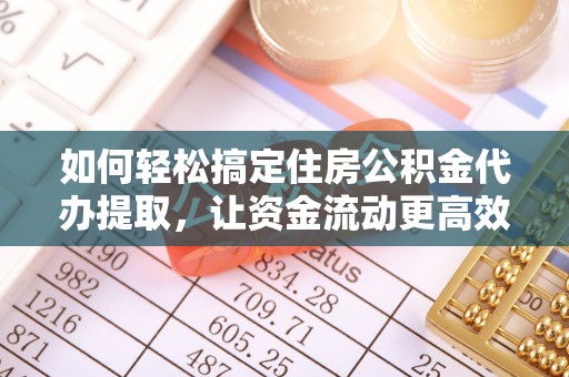 江东如何轻松搞定住房公积金代办提取，让资金流动更高效