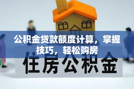 江东公积金贷款额度计算，掌握技巧，轻松购房