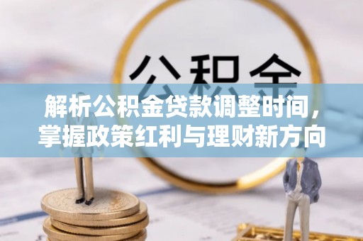江东解析公积金贷款调整时间，掌握政策红利与理财新方向