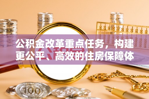 江东公积金改革重点任务，构建更公平、高效的住房保障体系