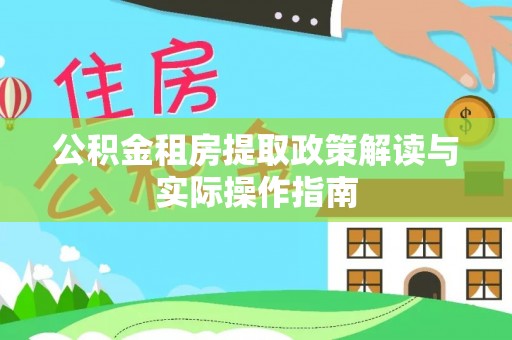 江东公积金租房提取政策解读与实际操作指南