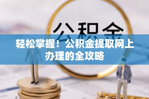 江东轻松掌握！公积金提取网上办理的全攻略