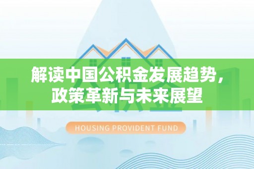 江东解读中国公积金发展趋势，政策革新与未来展望