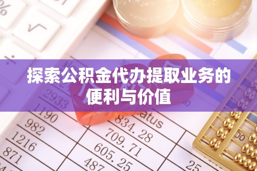 江东探索公积金代办提取业务的便利与价值