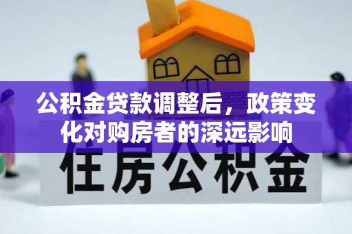 江东公积金贷款调整后，政策变化对购房者的深远影响