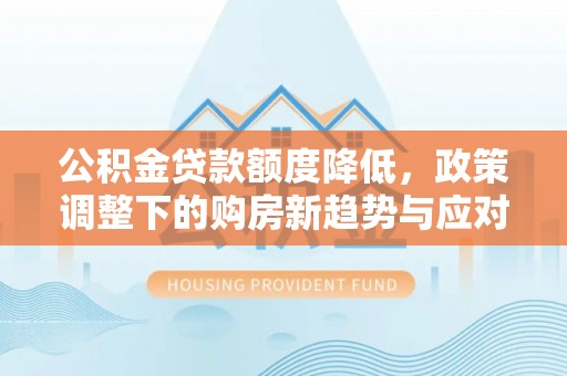 江东公积金贷款额度降低，政策调整下的购房新趋势与应对策略