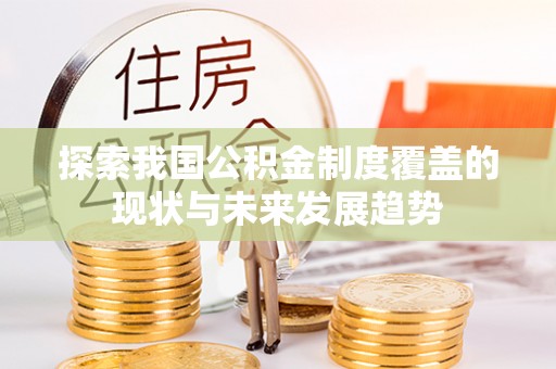 江东探索我国公积金制度覆盖的现状与未来发展趋势