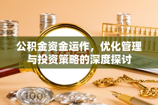 江东公积金资金运作，优化管理与投资策略的深度探讨