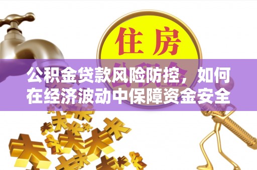 江东公积金贷款风险防控，如何在经济波动中保障资金安全