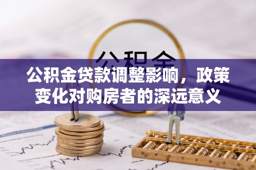 江东公积金贷款调整影响，政策变化对购房者的深远意义