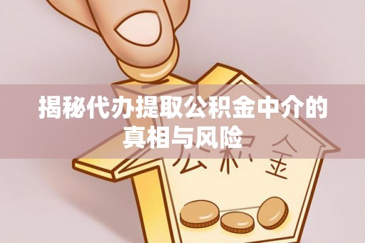 江东揭秘代办提取公积金中介的真相与风险