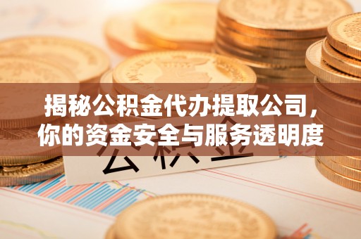 江东揭秘公积金代办提取公司，你的资金安全与服务透明度指南