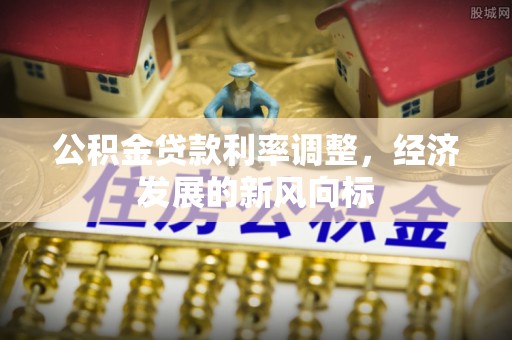 江东公积金贷款利率调整，经济发展的新风向标