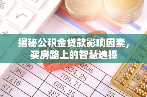江东揭秘公积金贷款影响因素，买房路上的智慧选择