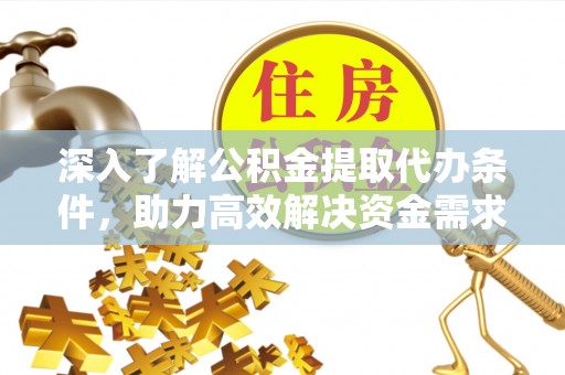 江东深入了解公积金提取代办条件，助力高效解决资金需求