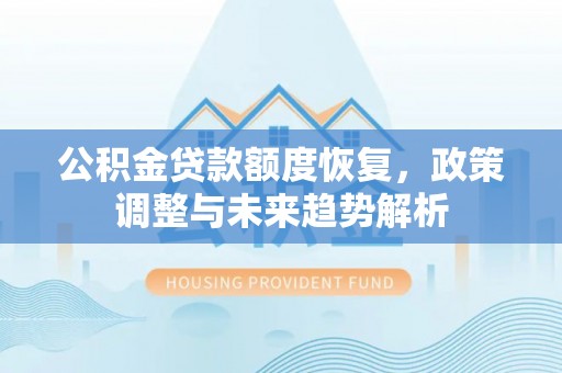 江东公积金贷款额度恢复，政策调整与未来趋势解析