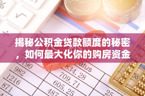 江东揭秘公积金贷款额度的秘密，如何最大化你的购房资金