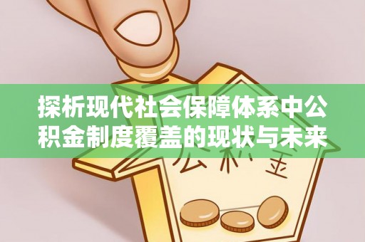 江东探析现代社会保障体系中公积金制度覆盖的现状与未来