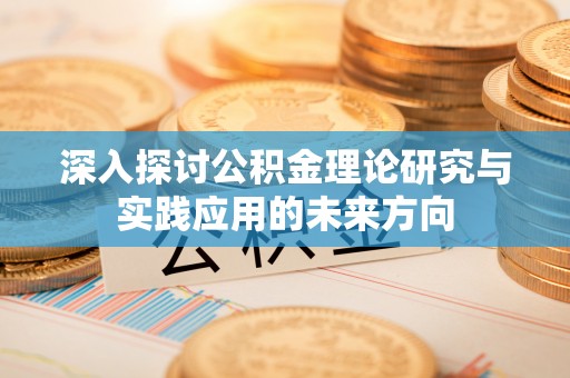 江东深入探讨公积金理论研究与实践应用的未来方向