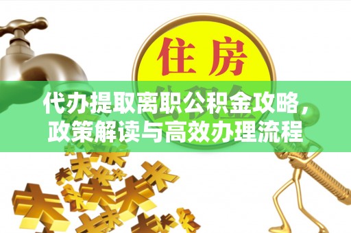 江东代办提取离职公积金攻略，政策解读与高效办理流程