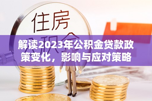 江东解读2023年公积金贷款政策变化，影响与应对策略