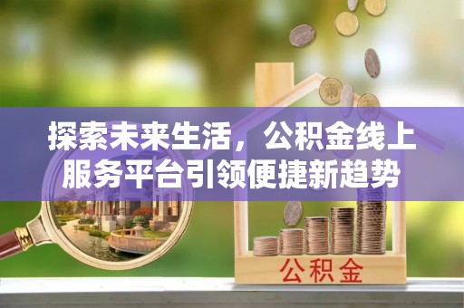 江东探索未来生活，公积金线上服务平台引领便捷新趋势