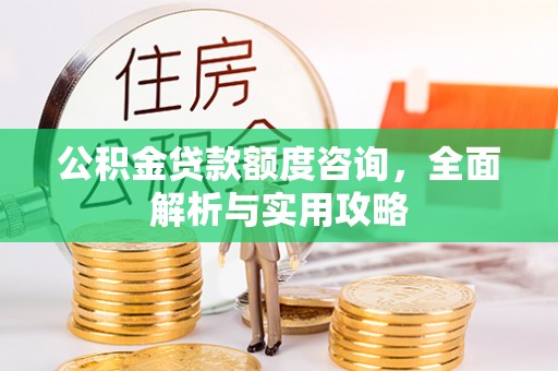 江东公积金贷款额度咨询，全面解析与实用攻略